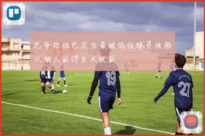 巴爷称祖巴茨为最被低估球员快船从湖人获得巨大收获