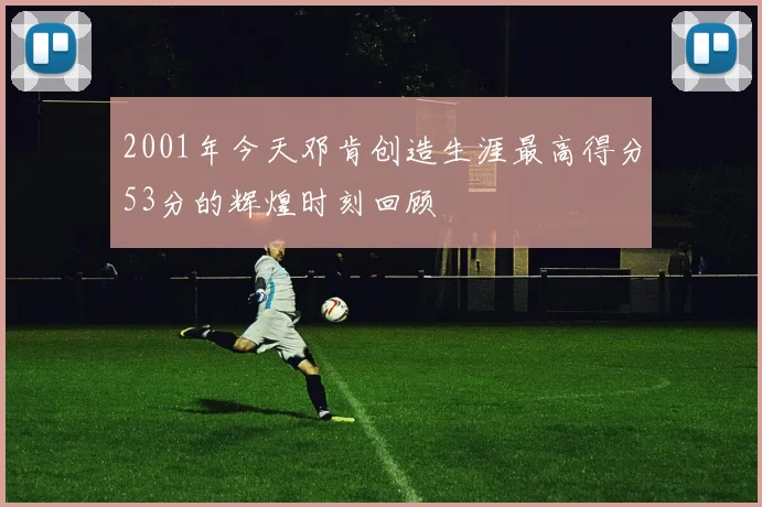 2001年今天邓肯创造生涯最高得分53分的辉煌时刻回顾