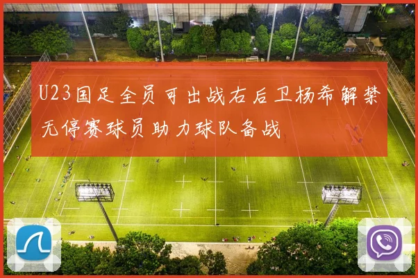U23国足全员可出战右后卫杨希解禁无停赛球员助力球队备战