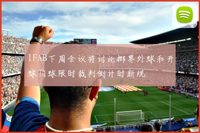 IFAB下周会议将讨论掷界外球和开球门球限时裁判倒计时新规
