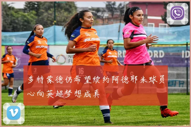 多特蒙德仍希望续约阿德耶米球员心向英超梦想成真