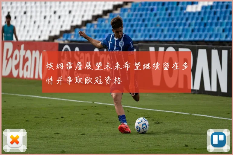 埃姆雷詹展望未来希望继续留在多特并争取欧冠资格