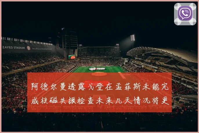 阿德尔曼透露戈登在孟菲斯未能完成核磁共振检查未来几天情况将更清晰