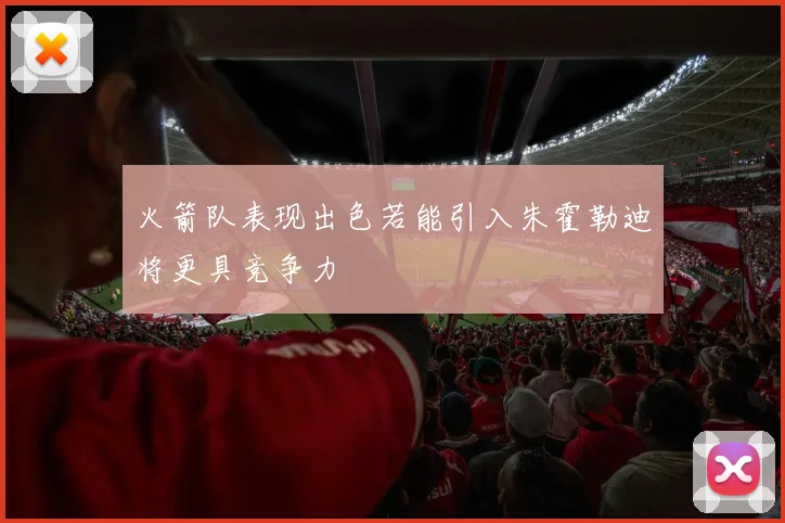 火箭队表现出色若能引入朱霍勒迪将更具竞争力
