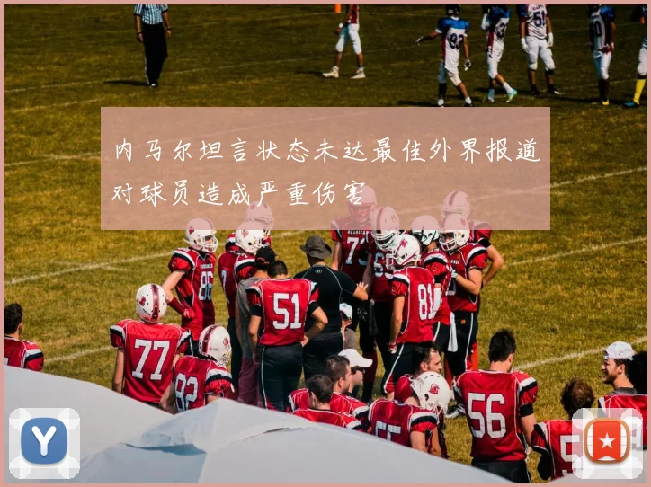 内马尔坦言状态未达最佳外界报道对球员造成严重伤害